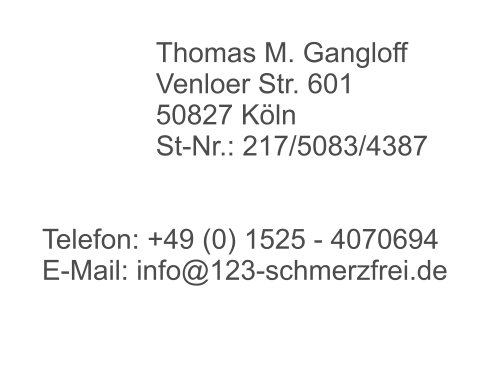 Thomas M. Gangloff Venloer Str. 601 50827 Köln St-Nr.: 217/5083/4387   Telefon: +49 (0) 1525 - 4070694 E-Mail: info@123-schmerzfrei.de